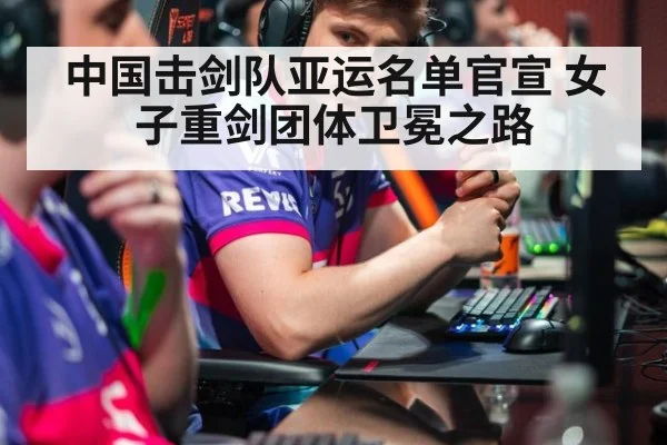 中国击剑队亚运名单官宣 女子重剑团体卫冕之路