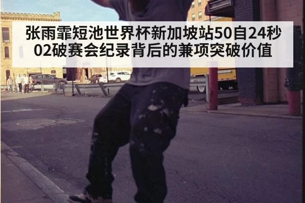 张雨霏短池世界杯新加坡站50自24秒02破赛会纪录背后的兼项突破价值