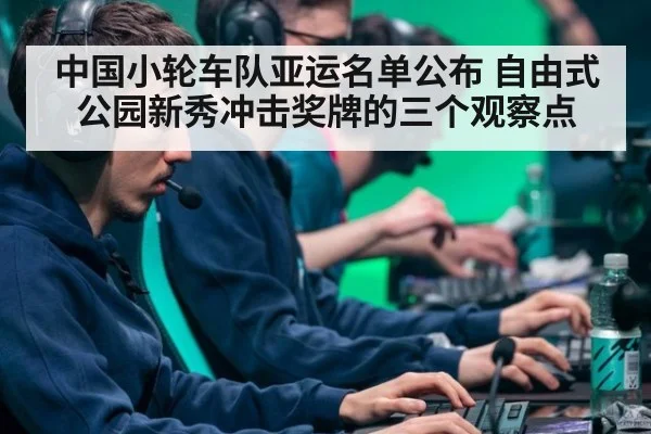 中国小轮车队亚运名单公布 自由式公园新秀冲击奖牌的三个观察点