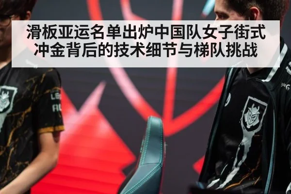 滑板亚运名单出炉中国队女子街式冲金背后的技术细节与梯队挑战