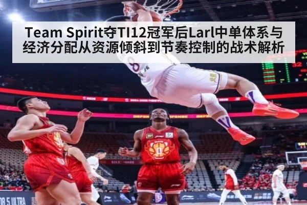 Team Spirit夺TI12冠军后Larl中单体系与经济分配从资源倾斜到节奏控制的战术解析